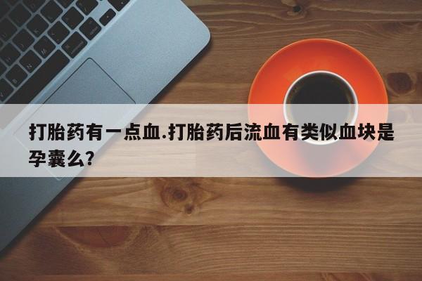 网上怎么购买流产药打胎药有一点血.打胎药后流血有类似血块是孕囊么？
