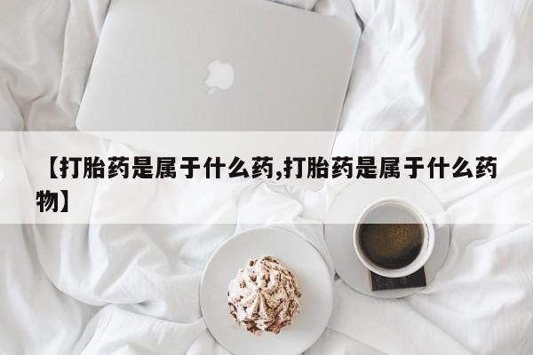 网上怎么购买流产药【打胎药是属于什么药,打胎药是属于什么药物】