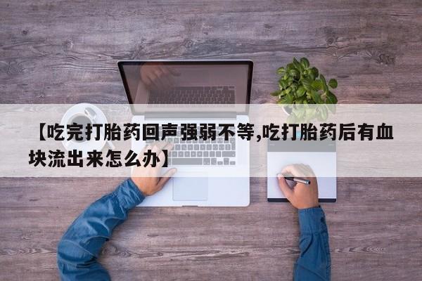 网上怎么购买流产药【吃完打胎药回声强弱不等,吃打胎药后有血块流出来怎么办】