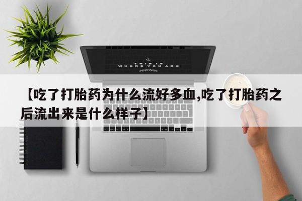 网上怎么购买流产药【吃了打胎药为什么流好多血,吃了打胎药之后流出来是什么样子】