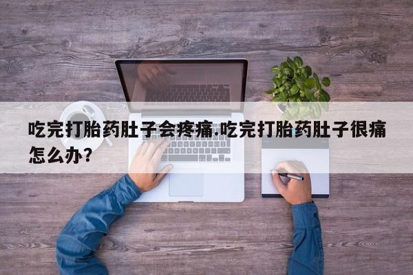 网上怎么购买流产药吃完打胎药肚子会疼痛.吃完打胎药肚子很痛怎么办？