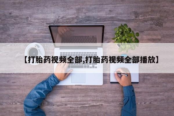 网上怎么购买流产药【打胎药视频全部,打胎药视频全部播放】