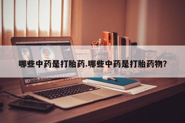 网上怎么购买流产药哪些中药是打胎药.哪些中药是打胎药物？