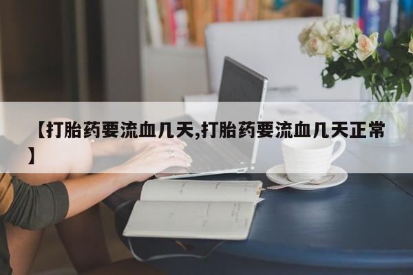 网上怎么购买流产药【打胎药要流血几天,打胎药要流血几天正常】