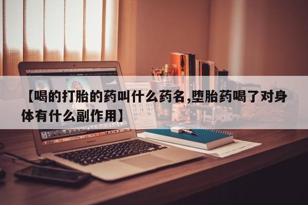 网上怎么购买流产药【喝的打胎的药叫什么药名,堕胎药喝了对身体有什么副作用】