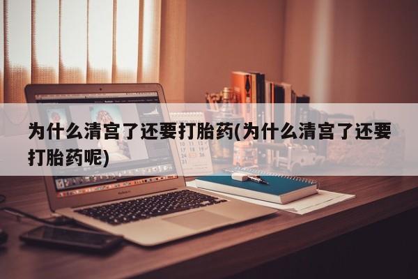 网上怎么购买流产药为什么清宫了还要打胎药(为什么清宫了还要打胎药呢)