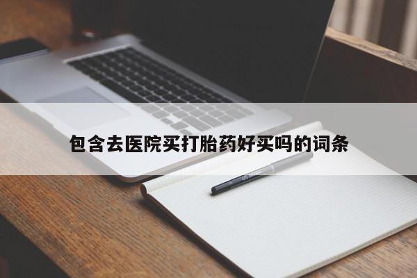 网上怎么购买流产药包含去医院买打胎药好买吗的词条