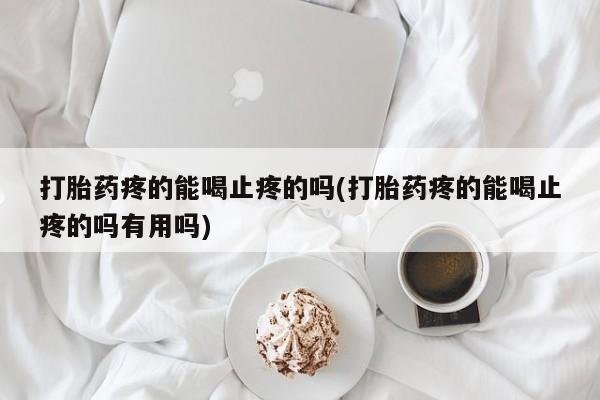 网上怎么购买流产药打胎药疼的能喝止疼的吗(打胎药疼的能喝止疼的吗有用吗)