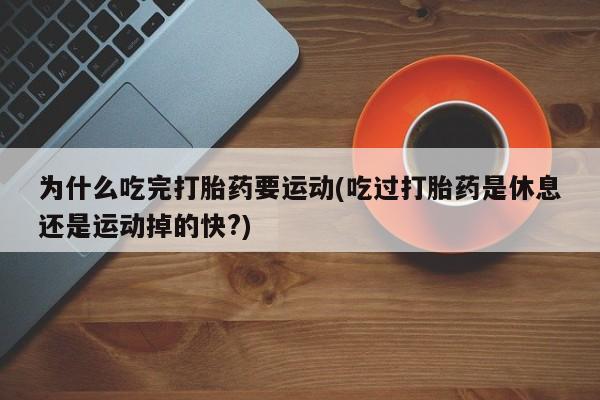 网上怎么购买流产药为什么吃完打胎药要运动(吃过打胎药是休息还是运动掉的快?)