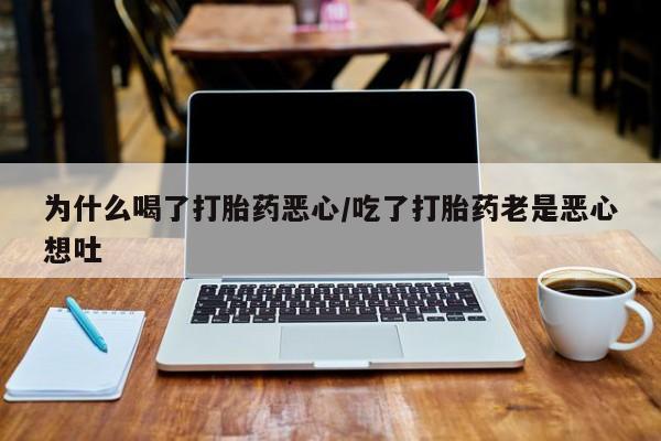 网上怎么购买流产药为什么喝了打胎药恶心/吃了打胎药老是恶心想吐