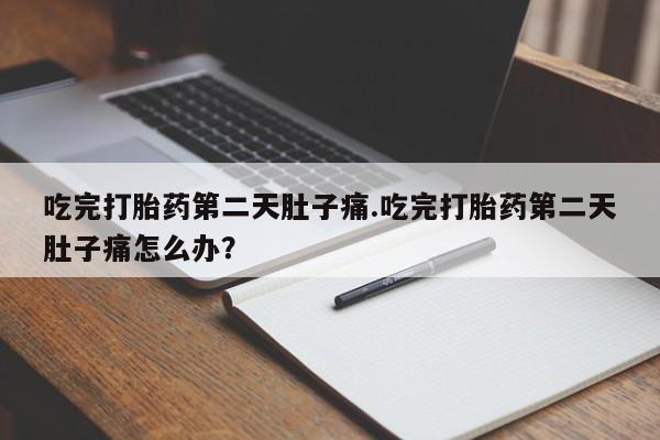 网上怎么购买流产药吃完打胎药第二天肚子痛.吃完打胎药第二天肚子痛怎么办？