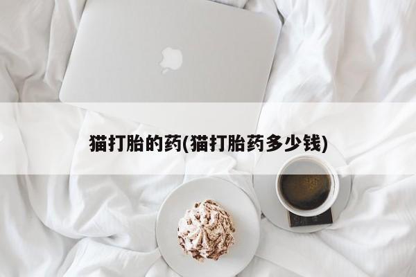 网上怎么购买流产药猫打胎的药(猫打胎药多少钱)