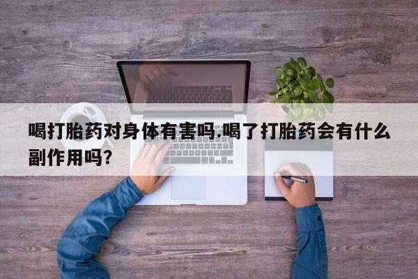 网上怎么购买流产药喝打胎药对身体有害吗.喝了打胎药会有什么副作用吗？