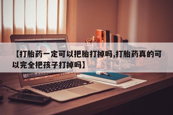 网上怎么购买流产药【打胎药一定可以把胎打掉吗,打胎药真的可以完全把孩子打掉吗】