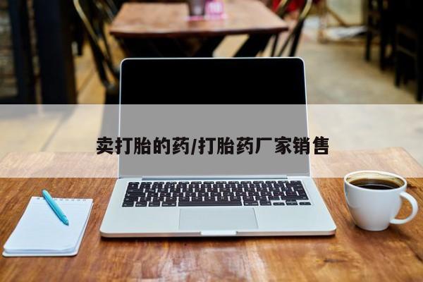 网上怎么购买流产药卖打胎的药/打胎药厂家销售