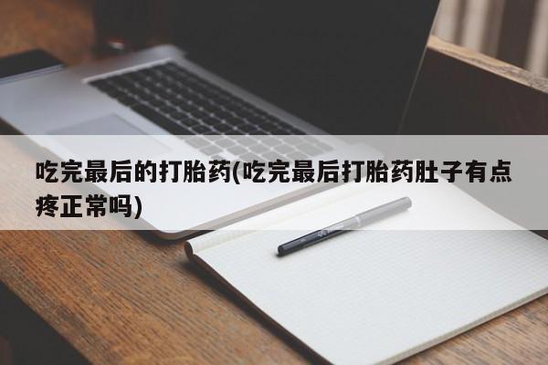 网上怎么购买流产药吃完最后的打胎药(吃完最后打胎药肚子有点疼正常吗)