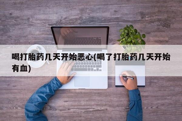 网上怎么购买流产药喝打胎药几天开始恶心(喝了打胎药几天开始有血)
