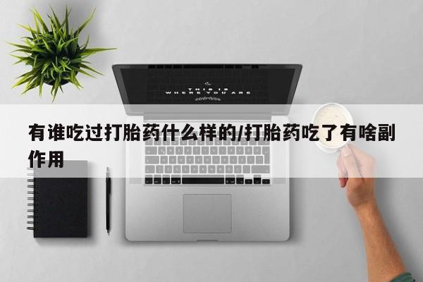 网上怎么购买流产药有谁吃过打胎药什么样的/打胎药吃了有啥副作用
