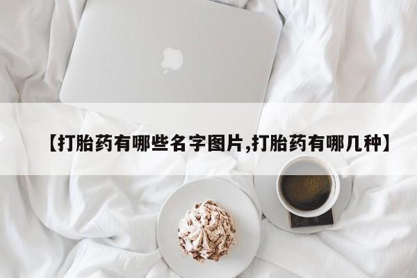 网上怎么购买流产药【打胎药有哪些名字图片,打胎药有哪几种】