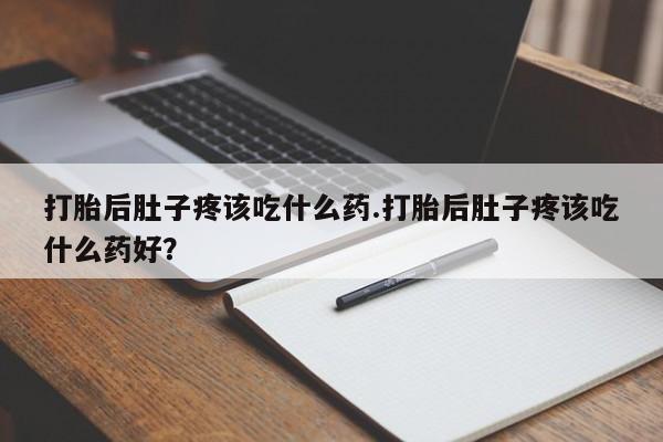 网上怎么购买流产药打胎后肚子疼该吃什么药.打胎后肚子疼该吃什么药好？