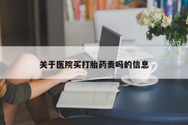 网上怎么购买流产药关于医院买打胎药贵吗的信息