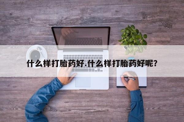 网上怎么购买流产药什么样打胎药好.什么样打胎药好呢？