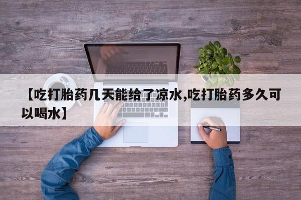 网上怎么购买流产药【吃打胎药几天能给了凉水,吃打胎药多久可以喝水】