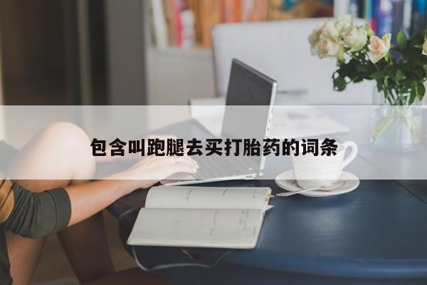 网上怎么购买流产药包含叫跑腿去买打胎药的词条