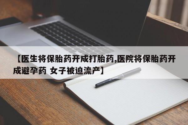 网上怎么购买流产药【医生将保胎药开成打胎药,医院将保胎药开成避孕药 女子被迫流产】