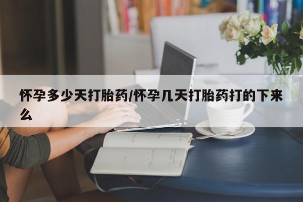网上怎么购买流产药怀孕多少天打胎药/怀孕几天打胎药打的下来么