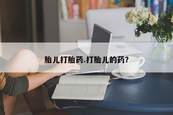 网上怎么购买流产药胎儿打胎药.打胎儿的药？