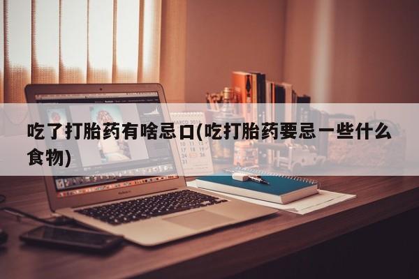 网上怎么购买流产药吃了打胎药有啥忌口(吃打胎药要忌一些什么食物)