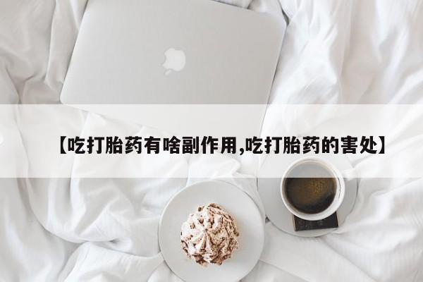 网上怎么购买流产药【吃打胎药有啥副作用,吃打胎药的害处】