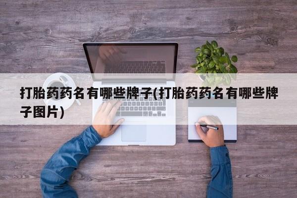 网上怎么购买流产药打胎药药名有哪些牌子(打胎药药名有哪些牌子图片)