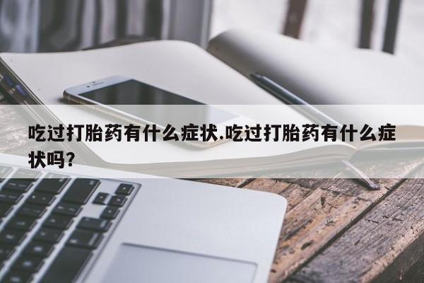 网上怎么购买流产药吃过打胎药有什么症状.吃过打胎药有什么症状吗？
