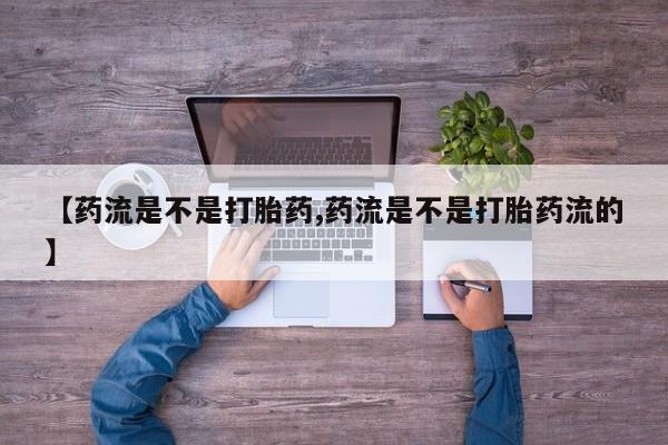 网上怎么购买流产药【药流是不是打胎药,药流是不是打胎药流的】