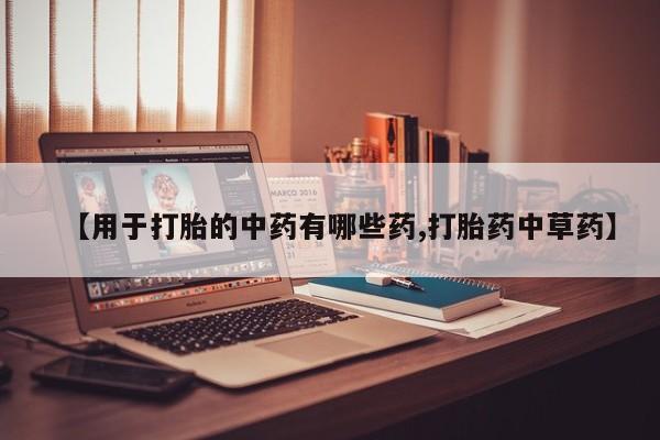 网上怎么购买流产药【用于打胎的中药有哪些药,打胎药中草药】