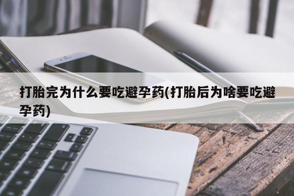 网上怎么购买流产药打胎完为什么要吃避孕药(打胎后为啥要吃避孕药)
