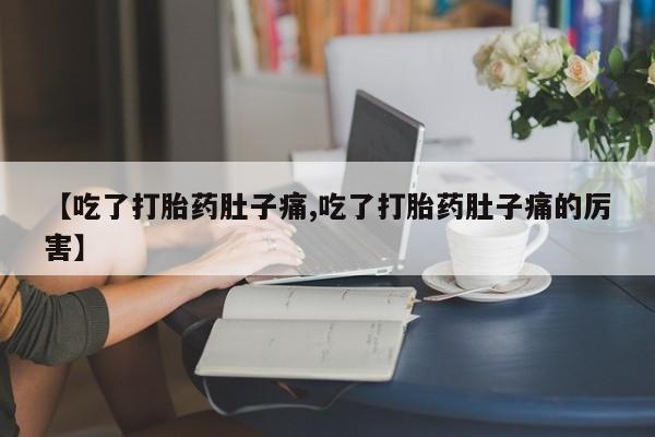 网上怎么购买流产药【吃了打胎药肚子痛,吃了打胎药肚子痛的厉害】