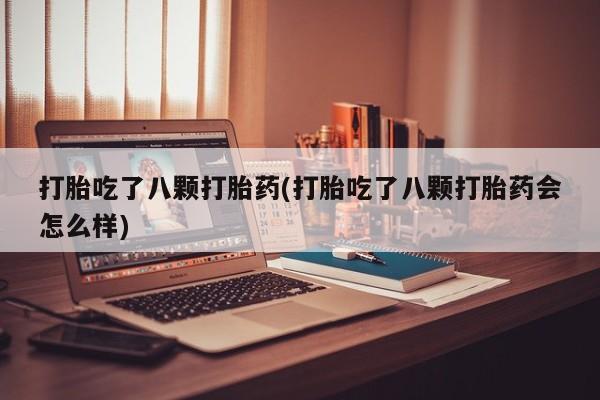 网上怎么购买流产药打胎吃了八颗打胎药(打胎吃了八颗打胎药会怎么样)