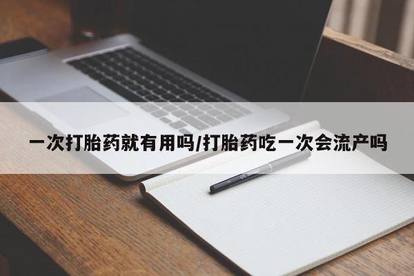网上怎么购买流产药一次打胎药就有用吗/打胎药吃一次会流产吗