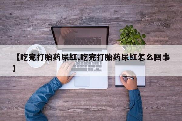 网上怎么购买流产药【吃完打胎药尿红,吃完打胎药尿红怎么回事】