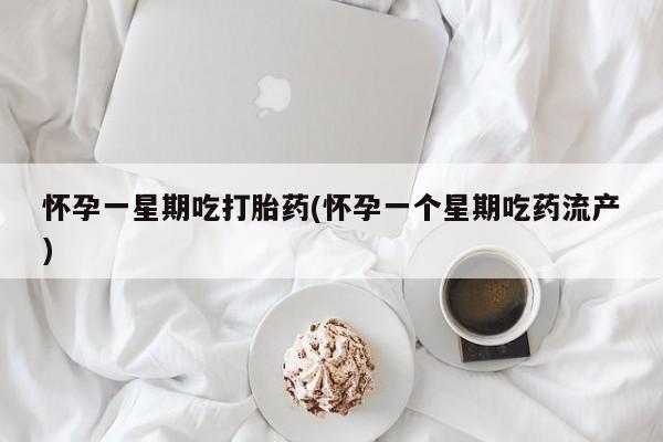网上怎么购买流产药怀孕一星期吃打胎药(怀孕一个星期吃药流产)