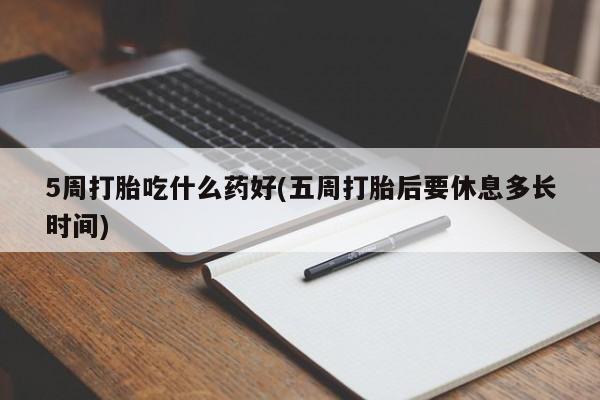 网上怎么购买流产药5周打胎吃什么药好(五周打胎后要休息多长时间)