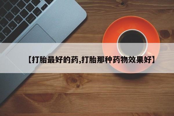 网上怎么购买流产药【打胎最好的药,打胎那种药物效果好】