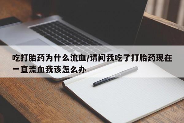 网上怎么购买流产药吃打胎药为什么流血/请问我吃了打胎药现在一直流血我该怎么办