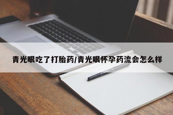 网上怎么购买流产药青光眼吃了打胎药/青光眼怀孕药流会怎么样