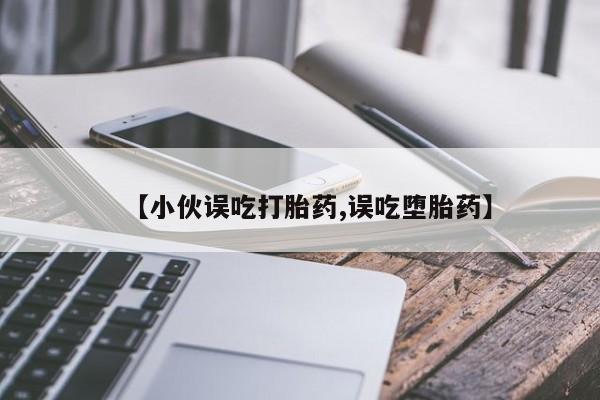 网上怎么购买流产药【小伙误吃打胎药,误吃堕胎药】