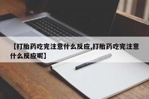 网上怎么购买流产药【打胎药吃完注意什么反应,打胎药吃完注意什么反应呢】