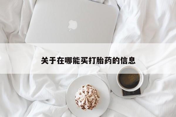 网上怎么购买流产药关于在哪能买打胎药的信息